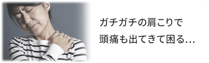 ガチガチの肩こりで頭痛も出てきて困る…