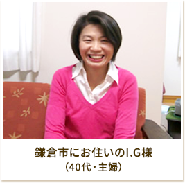 鎌倉市にお住いのI.G様（40代・主婦）