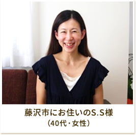 藤沢市にお住いのS.S様（40代・女性）