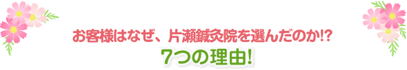 なぜ当院の施術を受けた方は、当院を選んだのか！？片瀬鍼灸院を選ぶ７つの理由！ 