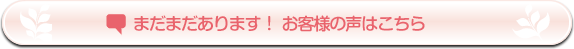 まだまだあります！お客様の声はこちら 
