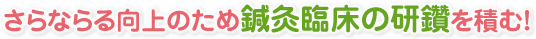 さらならる向上のため鍼灸臨床の研鑽を積む！